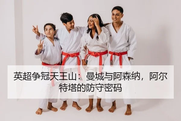 英超争冠天王山：曼城与阿森纳，阿尔特塔的防守密码